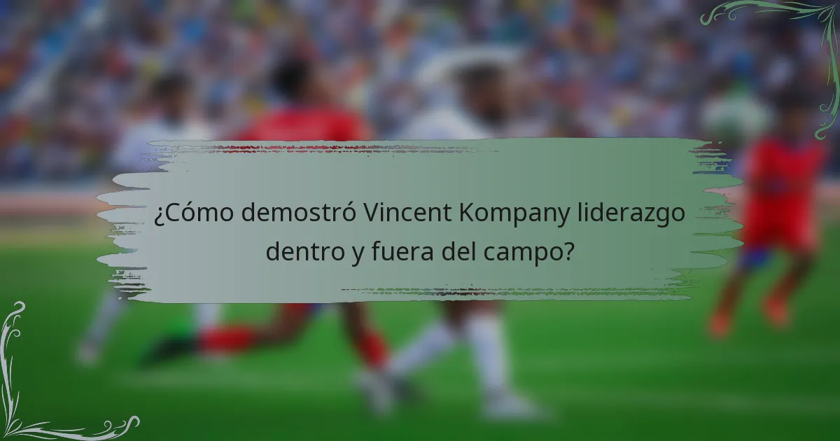¿Cómo demostró Vincent Kompany liderazgo dentro y fuera del campo?