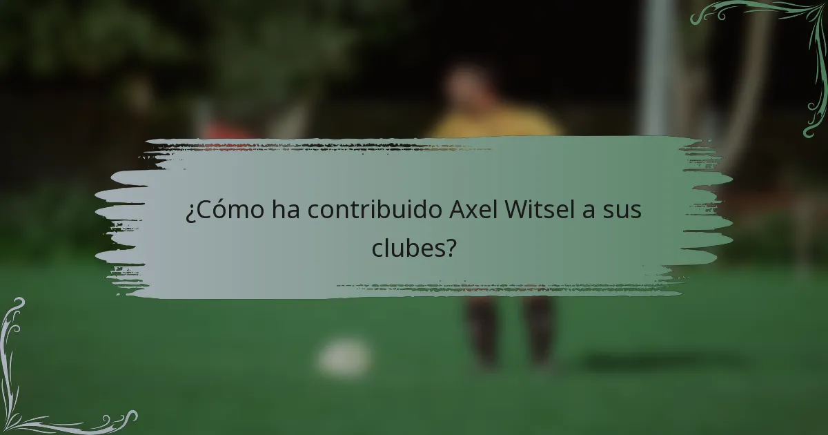 ¿Cómo ha contribuido Axel Witsel a sus clubes?