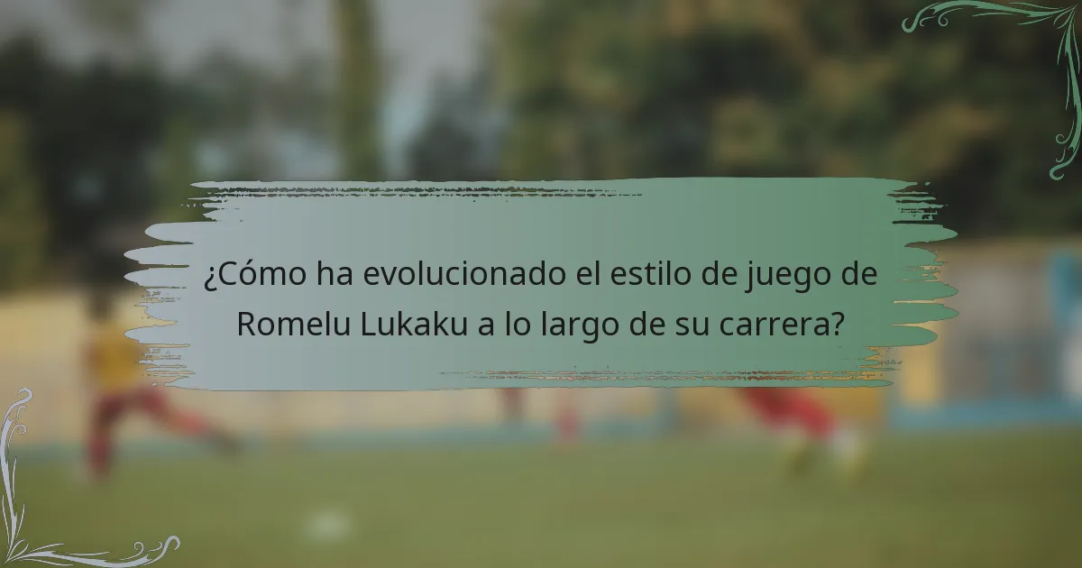 ¿Cómo ha evolucionado el estilo de juego de Romelu Lukaku a lo largo de su carrera?