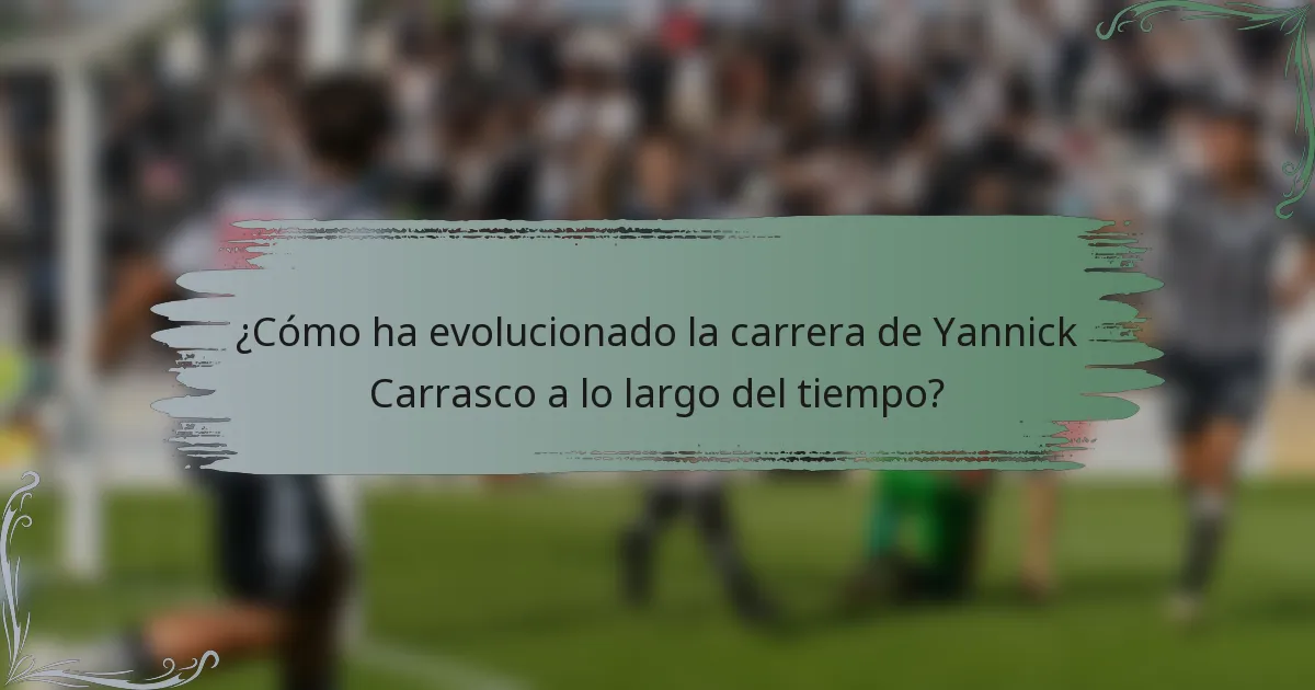 ¿Cómo ha evolucionado la carrera de Yannick Carrasco a lo largo del tiempo?