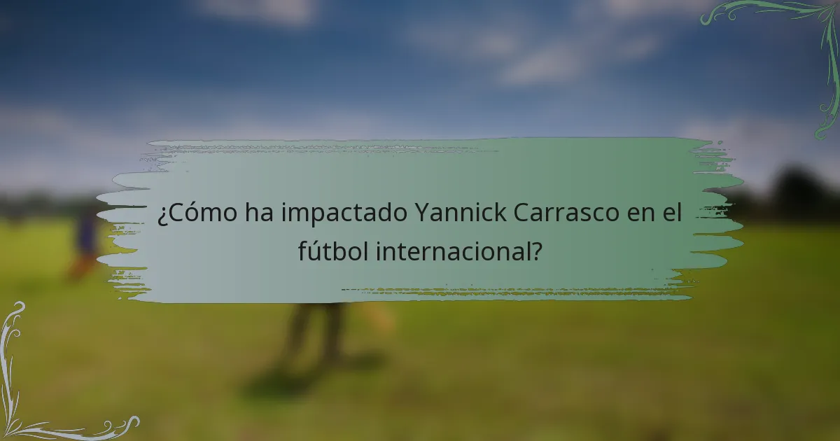 ¿Cómo ha impactado Yannick Carrasco en el fútbol internacional?