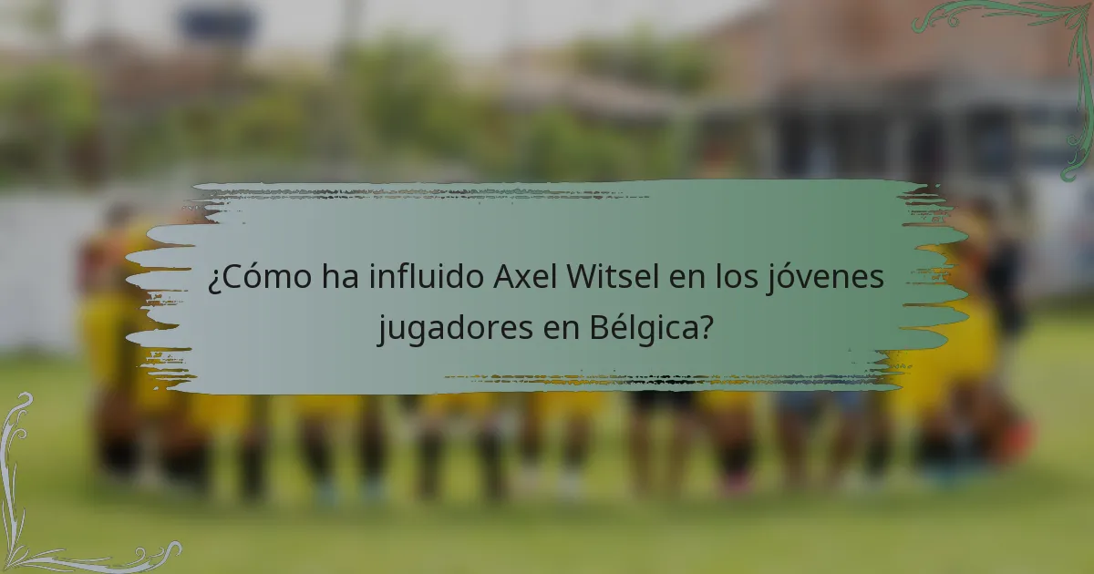 ¿Cómo ha influido Axel Witsel en los jóvenes jugadores en Bélgica?