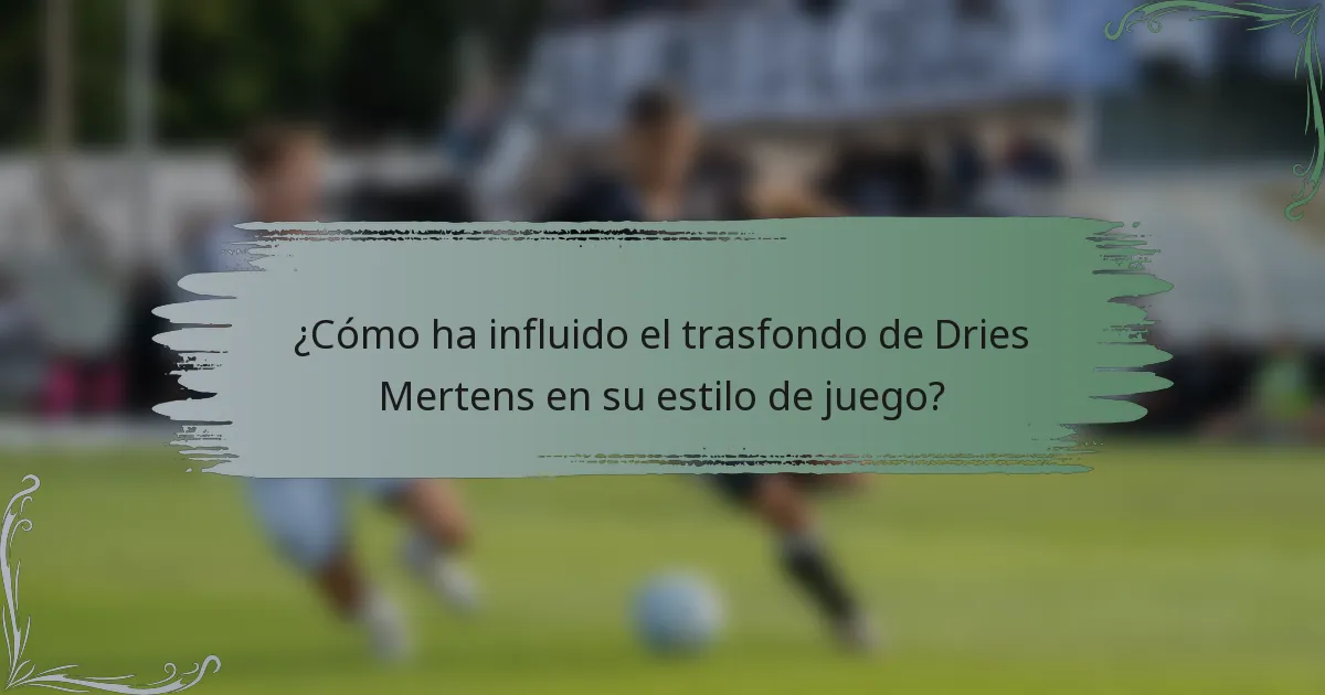 ¿Cómo ha influido el trasfondo de Dries Mertens en su estilo de juego?