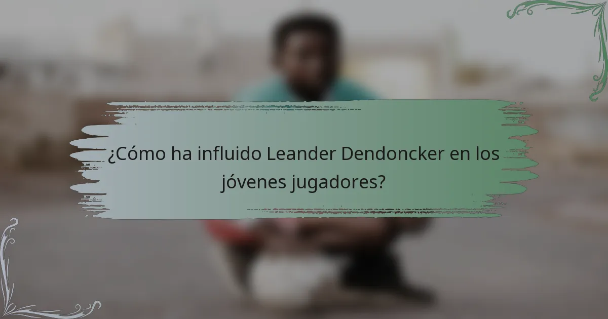 ¿Cómo ha influido Leander Dendoncker en los jóvenes jugadores?