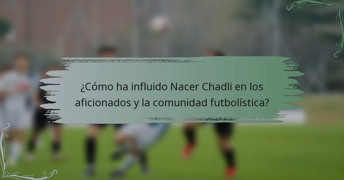 ¿Cómo ha influido Nacer Chadli en los aficionados y la comunidad futbolística?