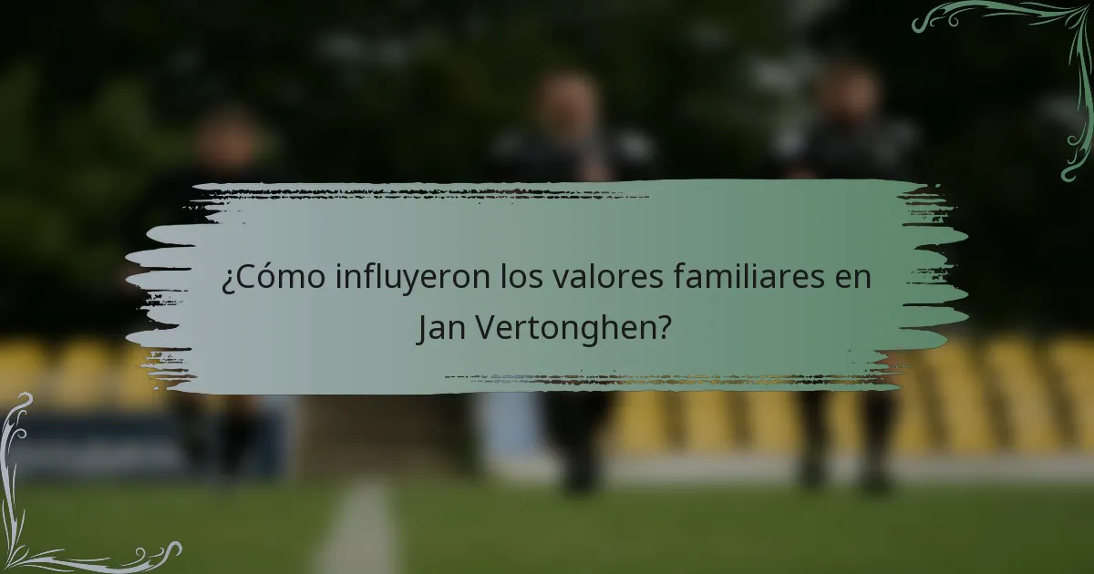 ¿Cómo influyeron los valores familiares en Jan Vertonghen?