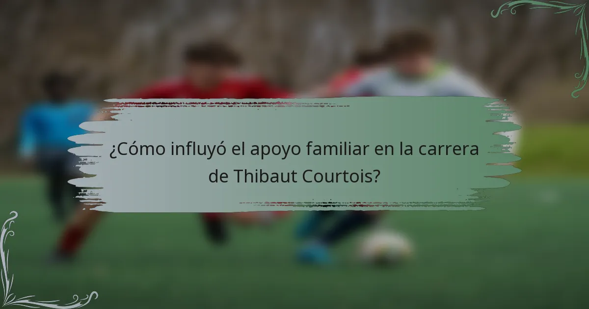 ¿Cómo influyó el apoyo familiar en la carrera de Thibaut Courtois?