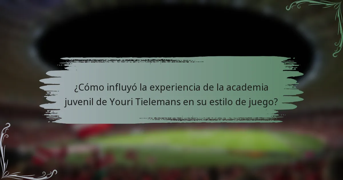 ¿Cómo influyó la experiencia de la academia juvenil de Youri Tielemans en su estilo de juego?