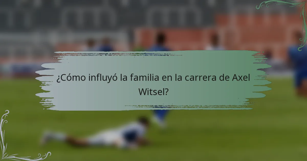 ¿Cómo influyó la familia en la carrera de Axel Witsel?