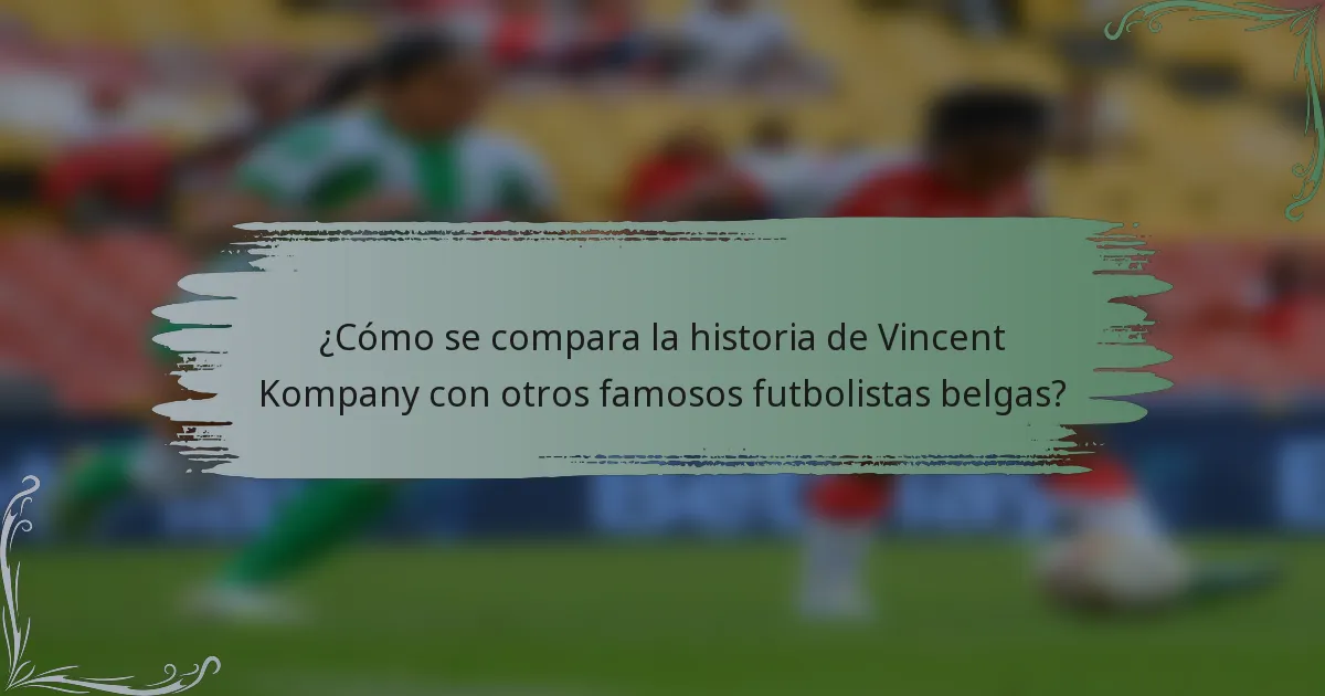 ¿Cómo se compara la historia de Vincent Kompany con otros famosos futbolistas belgas?