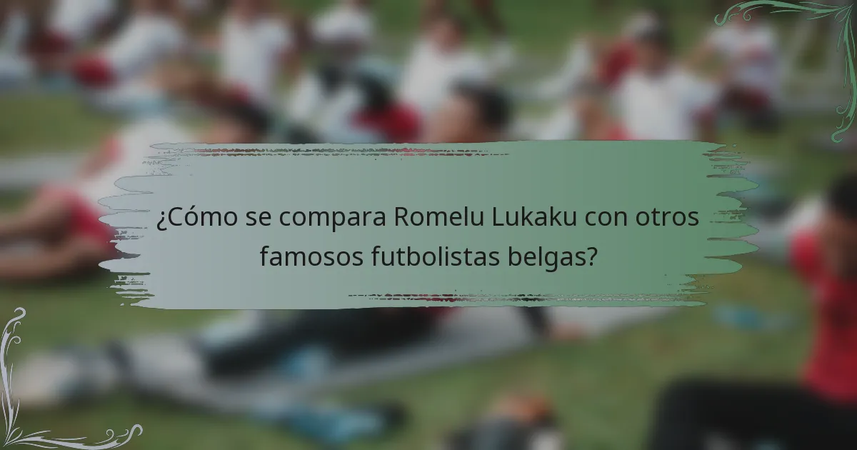 ¿Cómo se compara Romelu Lukaku con otros famosos futbolistas belgas?