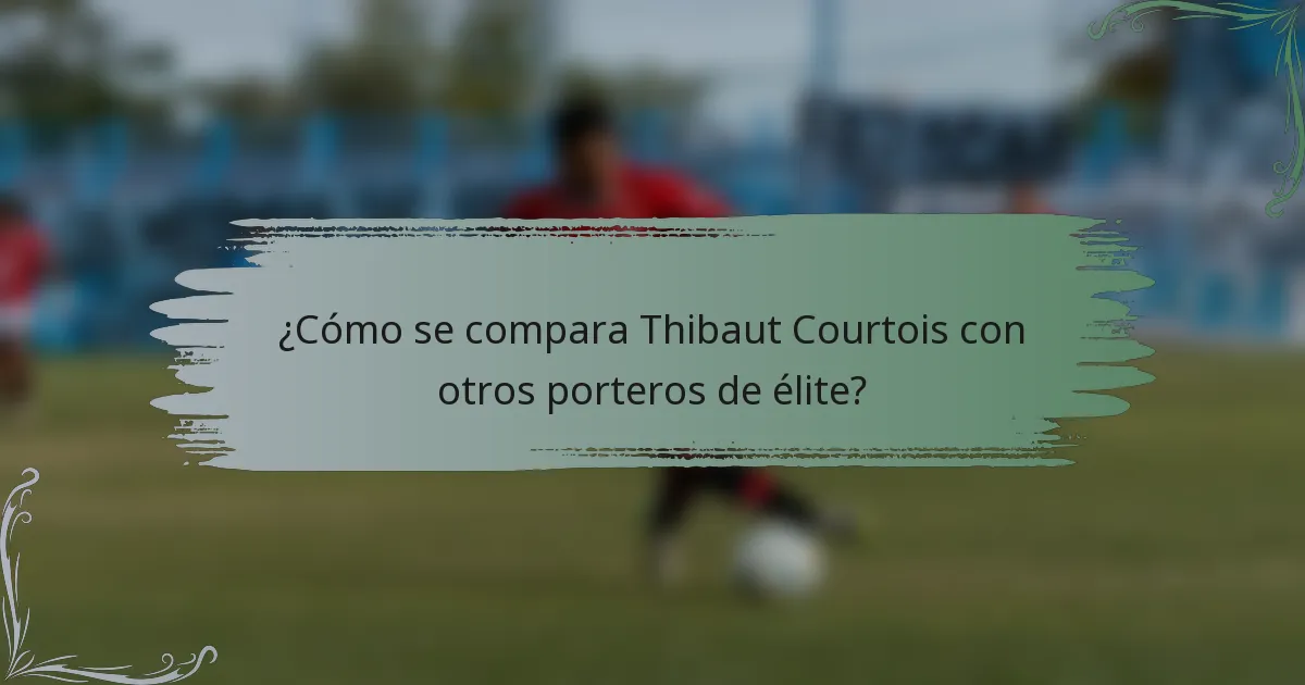 ¿Cómo se compara Thibaut Courtois con otros porteros de élite?