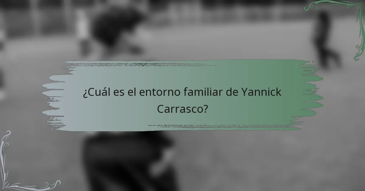 ¿Cuál es el entorno familiar de Yannick Carrasco?