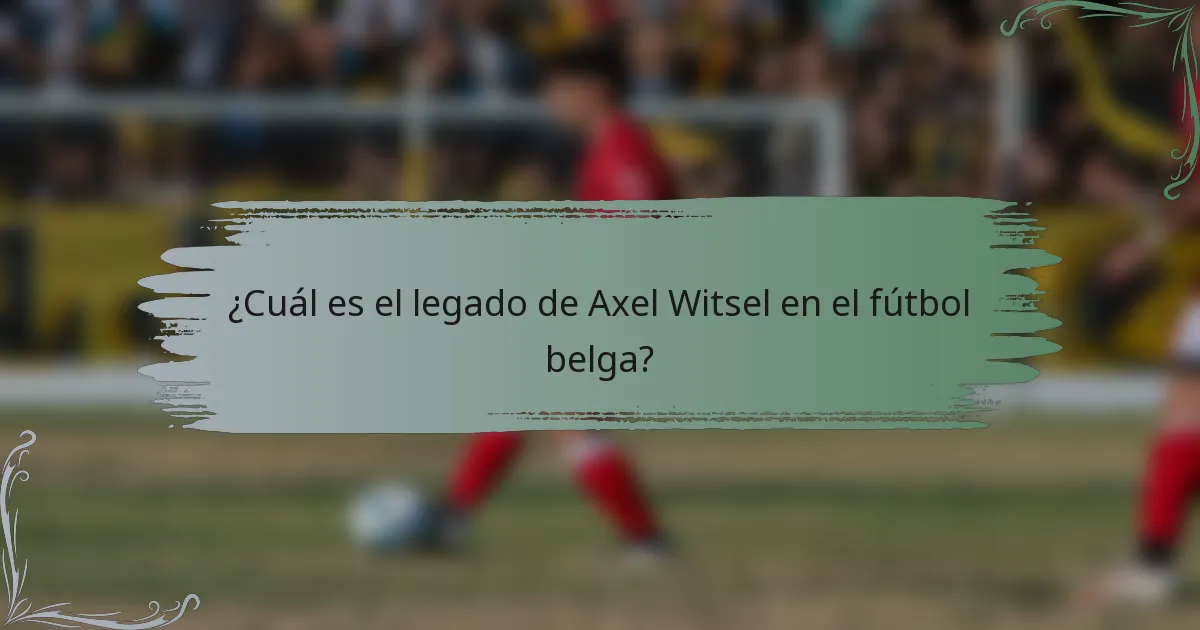 ¿Cuál es el legado de Axel Witsel en el fútbol belga?
