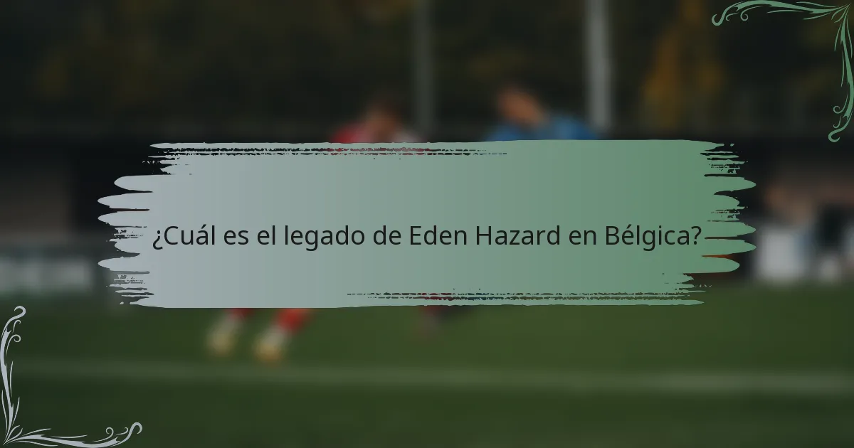 ¿Cuál es el legado de Eden Hazard en Bélgica?