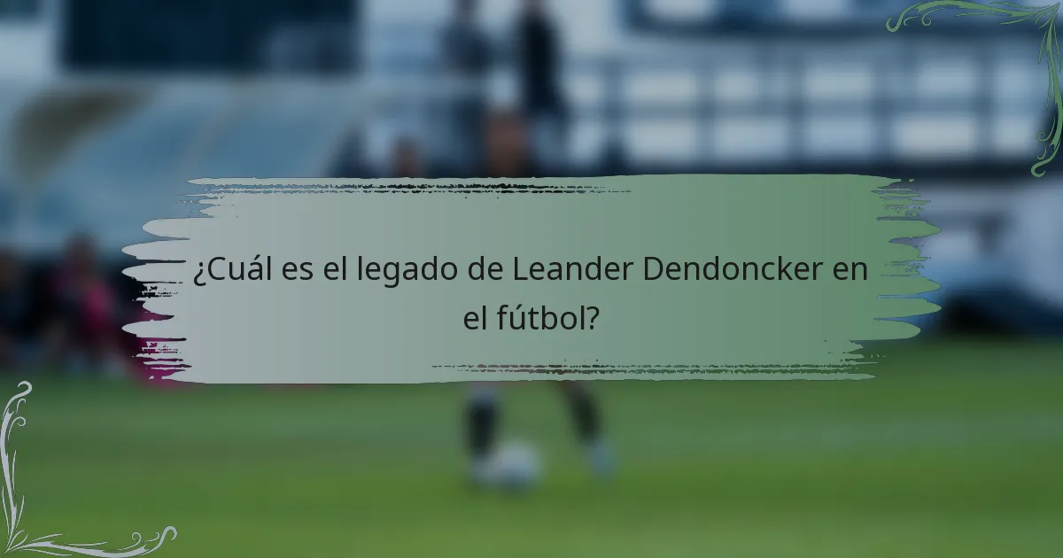 ¿Cuál es el legado de Leander Dendoncker en el fútbol?