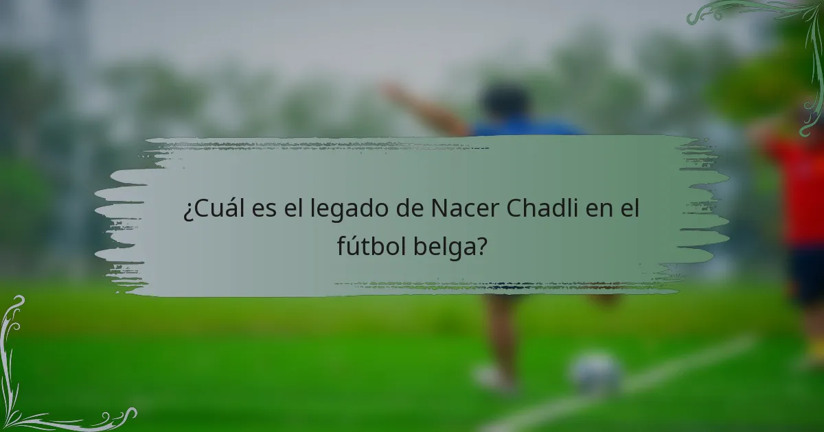 ¿Cuál es el legado de Nacer Chadli en el fútbol belga?