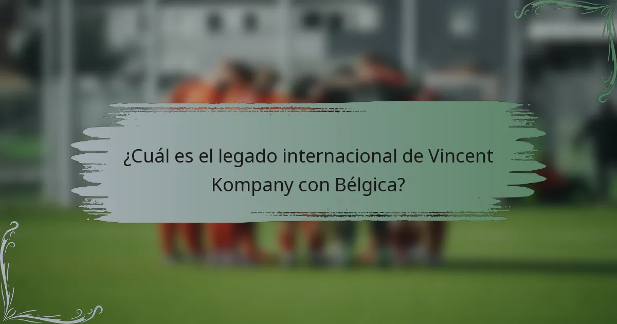 ¿Cuál es el legado internacional de Vincent Kompany con Bélgica?