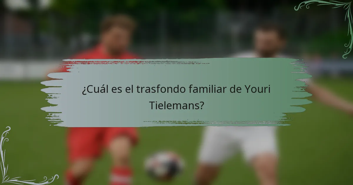 ¿Cuál es el trasfondo familiar de Youri Tielemans?