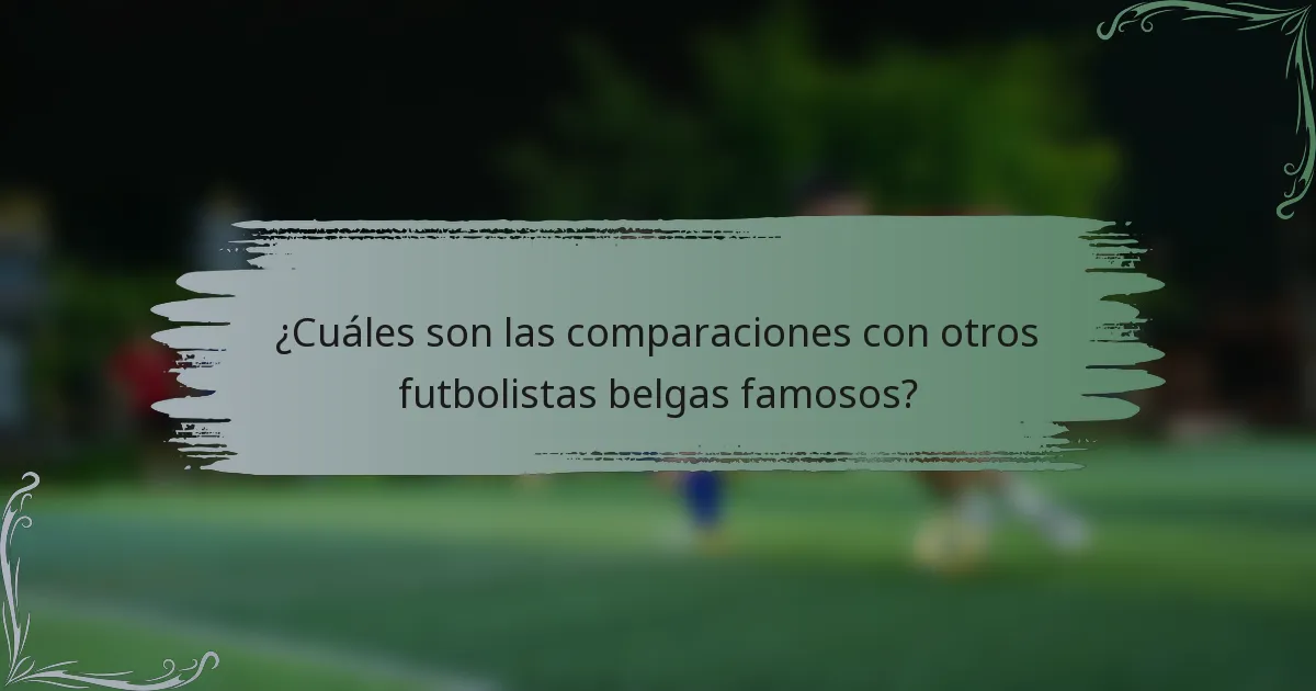¿Cuáles son las comparaciones con otros futbolistas belgas famosos?