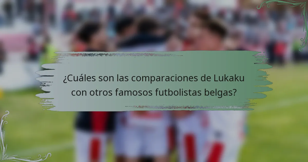 ¿Cuáles son las comparaciones de Lukaku con otros famosos futbolistas belgas?