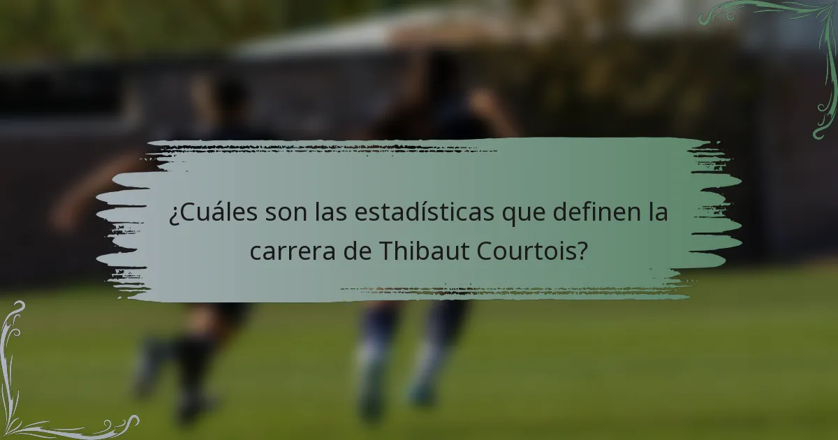 ¿Cuáles son las estadísticas que definen la carrera de Thibaut Courtois?