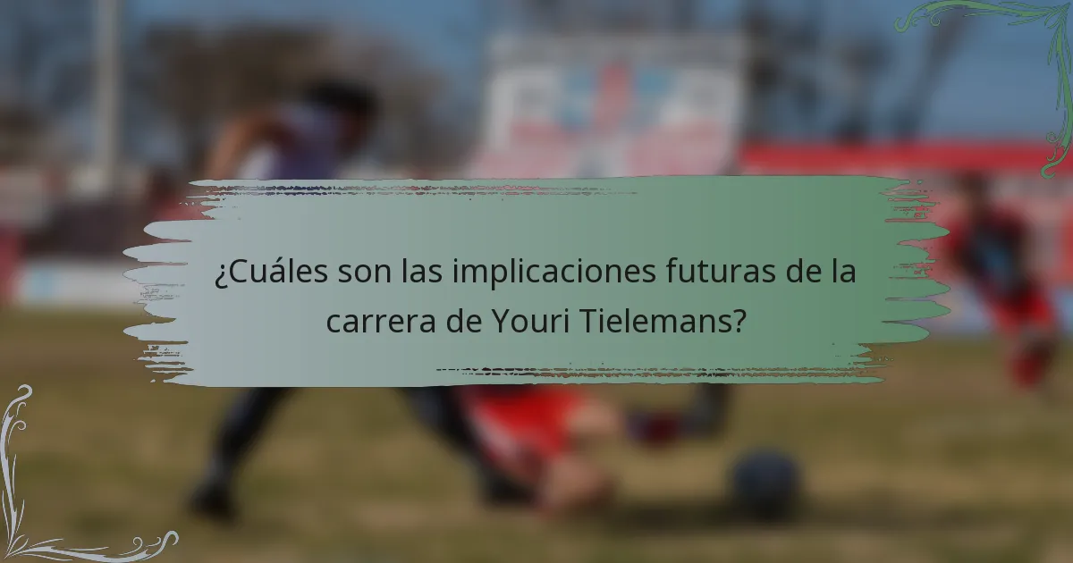¿Cuáles son las implicaciones futuras de la carrera de Youri Tielemans?