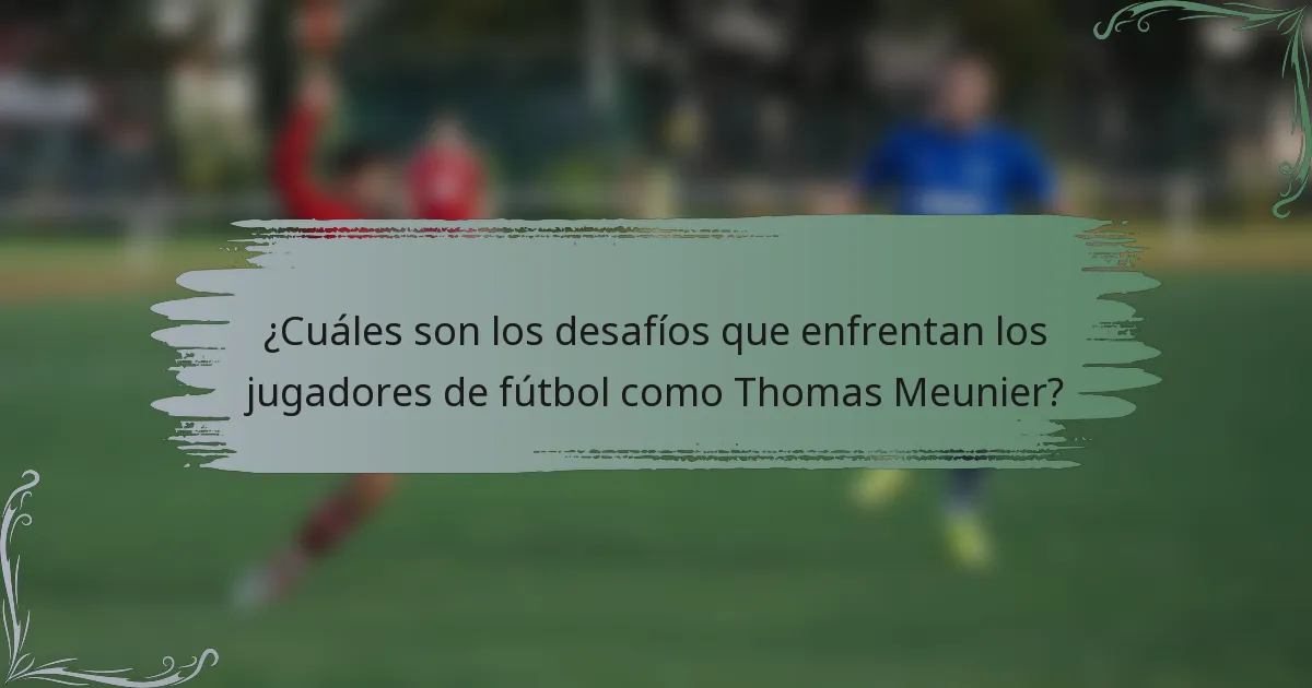 ¿Cuáles son los desafíos que enfrentan los jugadores de fútbol como Thomas Meunier?