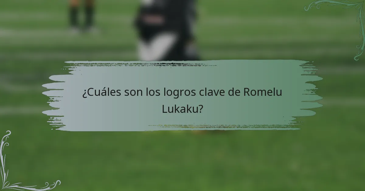 ¿Cuáles son los logros clave de Romelu Lukaku?