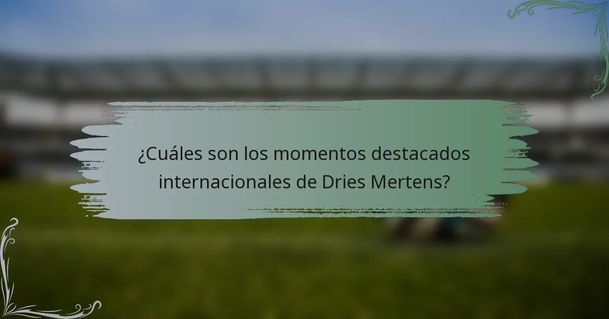 ¿Cuáles son los momentos destacados internacionales de Dries Mertens?