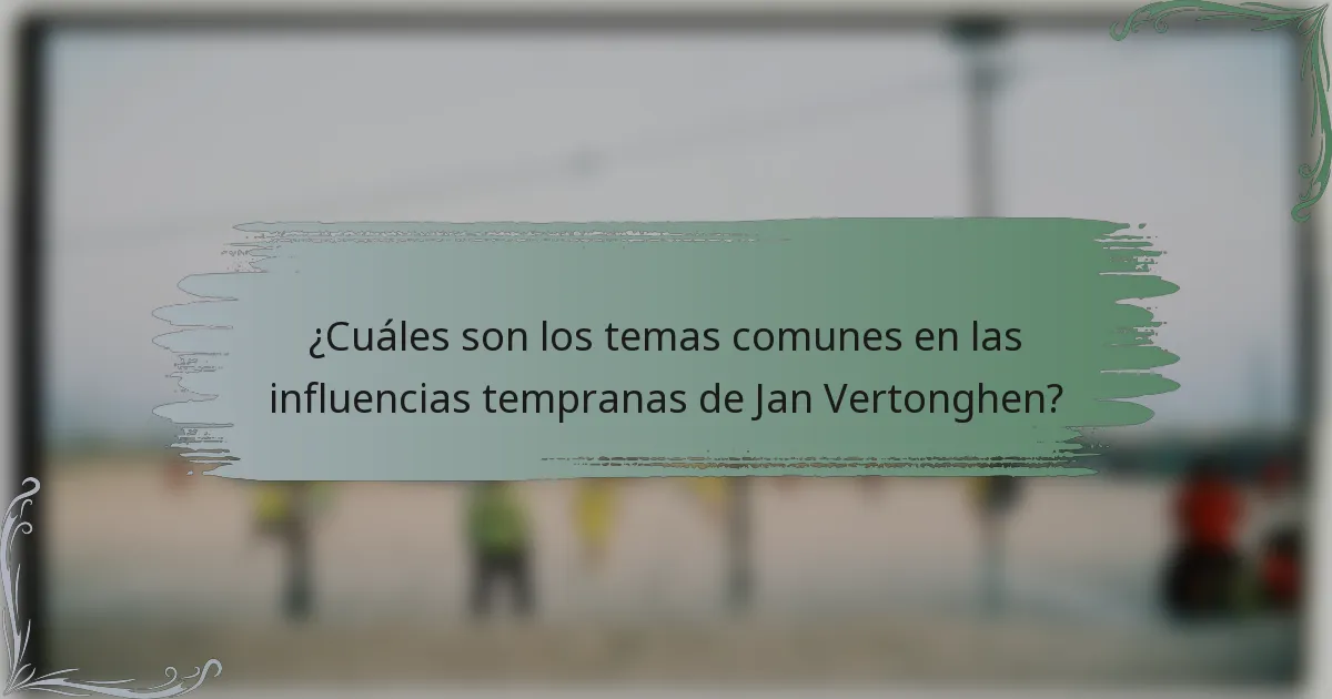 ¿Cuáles son los temas comunes en las influencias tempranas de Jan Vertonghen?