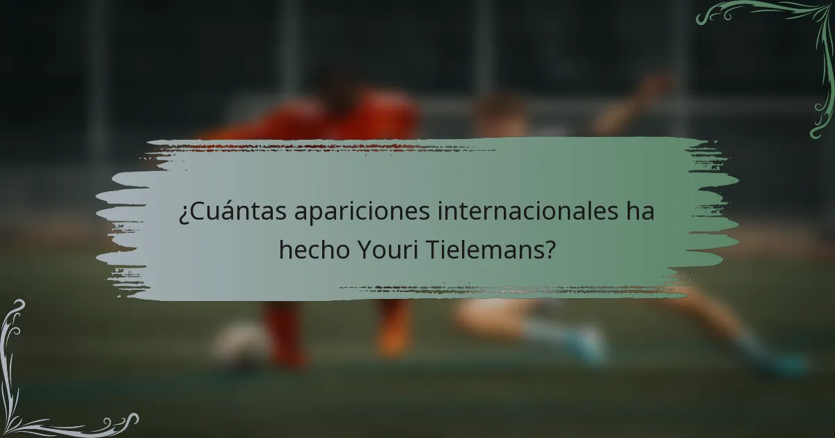 ¿Cuántas apariciones internacionales ha hecho Youri Tielemans?