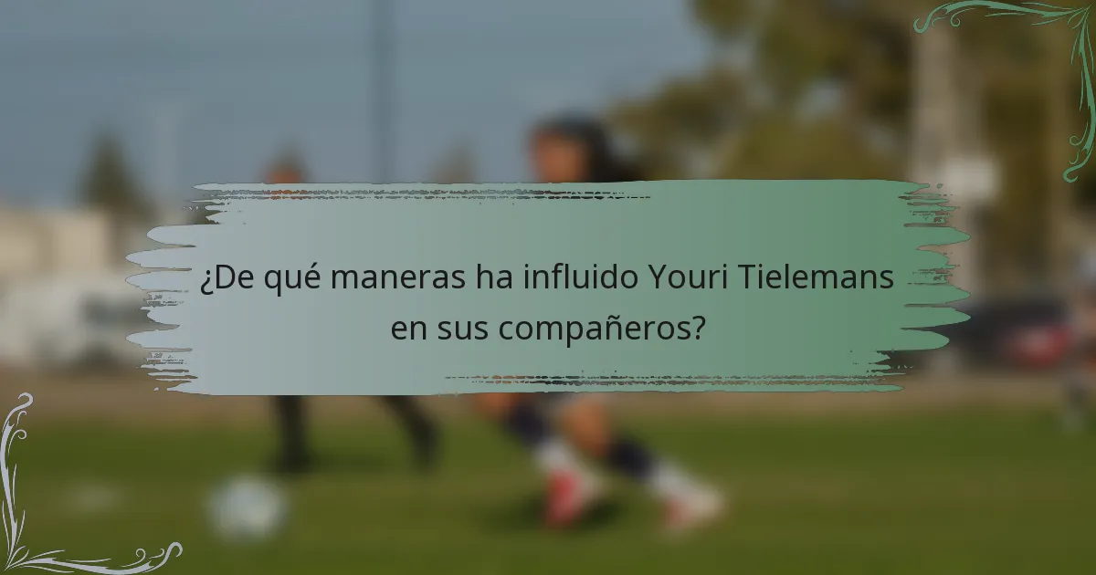 ¿De qué maneras ha influido Youri Tielemans en sus compañeros?