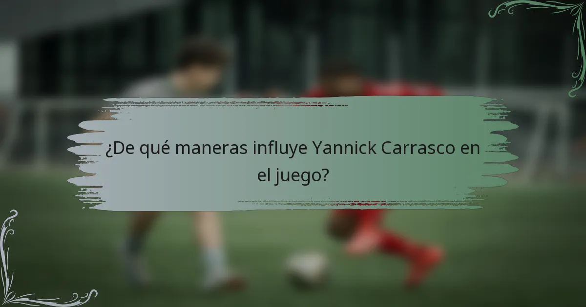 ¿De qué maneras influye Yannick Carrasco en el juego?