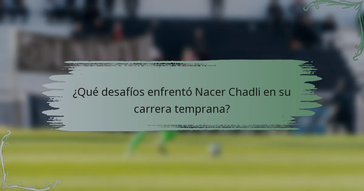 ¿Qué desafíos enfrentó Nacer Chadli en su carrera temprana?