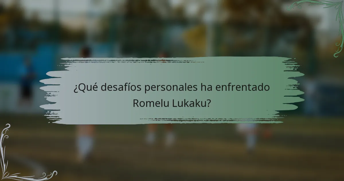 ¿Qué desafíos personales ha enfrentado Romelu Lukaku?