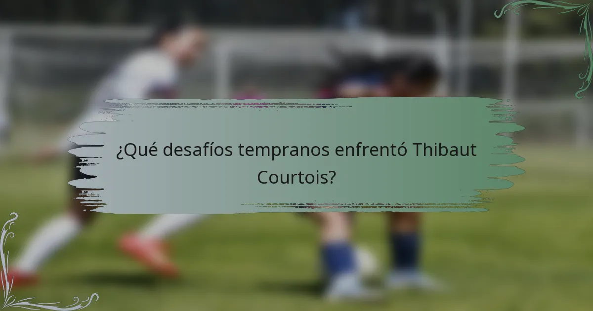 ¿Qué desafíos tempranos enfrentó Thibaut Courtois?