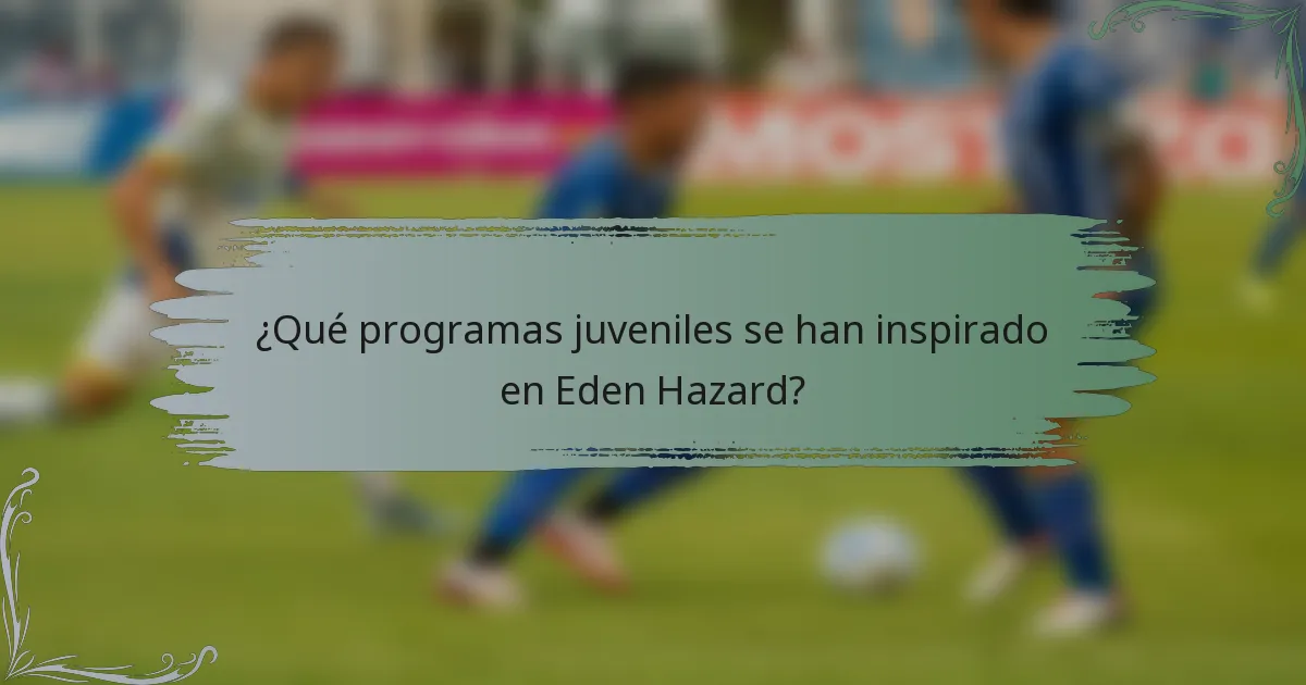 ¿Qué programas juveniles se han inspirado en Eden Hazard?