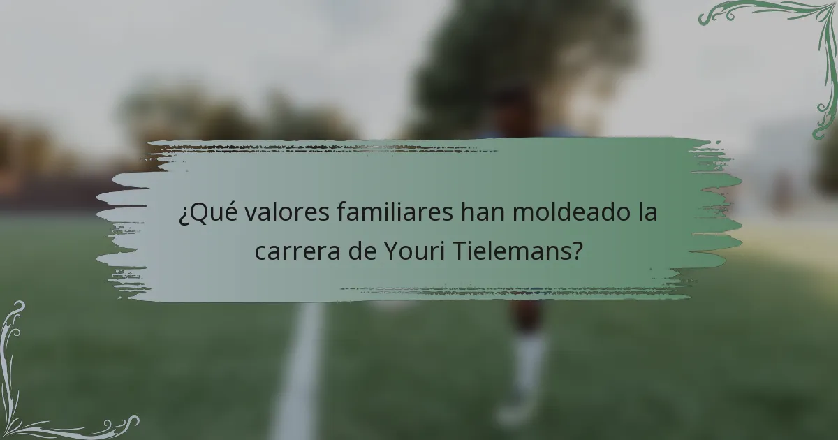 ¿Qué valores familiares han moldeado la carrera de Youri Tielemans?